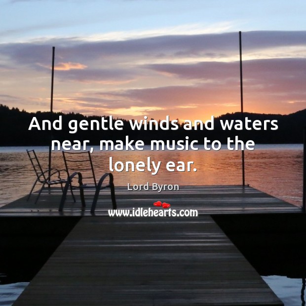 And gentle winds and waters near, make music to the lonely ear. Lonely Quotes Image