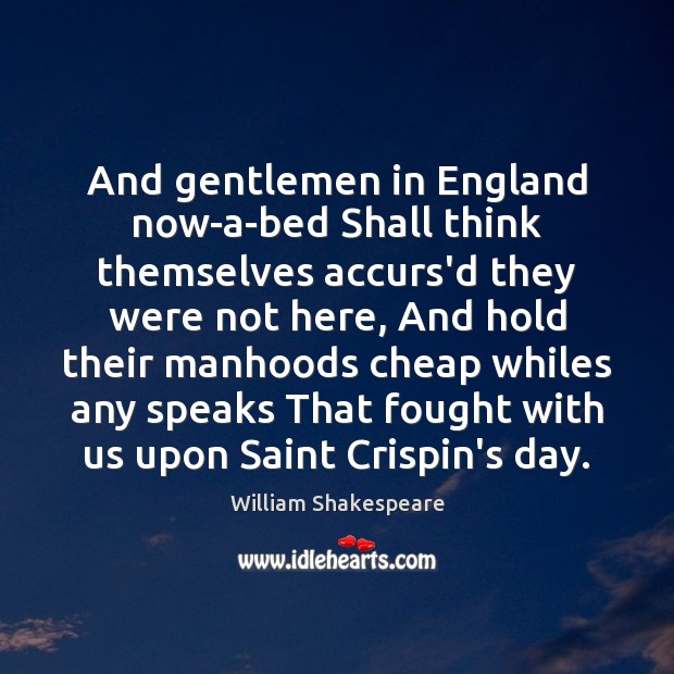 And gentlemen in England now-a-bed Shall think themselves accurs’d they were not William Shakespeare Picture Quote