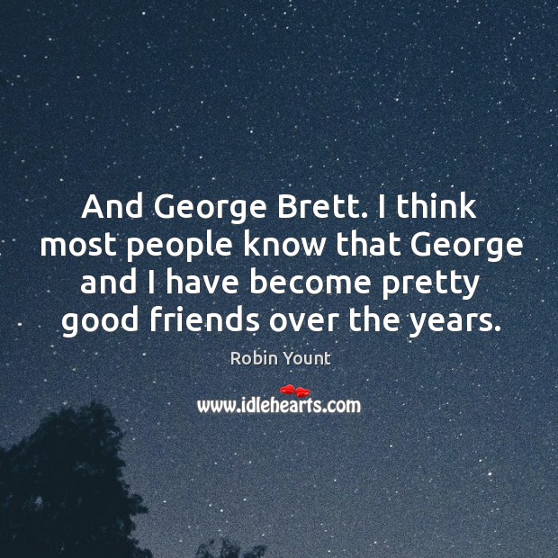 And george brett. I think most people know that george and I have become pretty good friends over the years. Robin Yount Picture Quote
