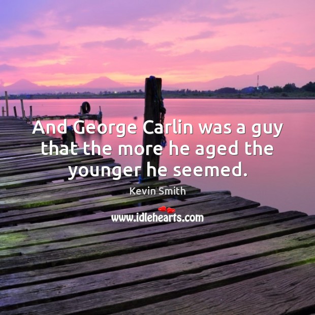 And George Carlin was a guy that the more he aged the younger he seemed. Kevin Smith Picture Quote
