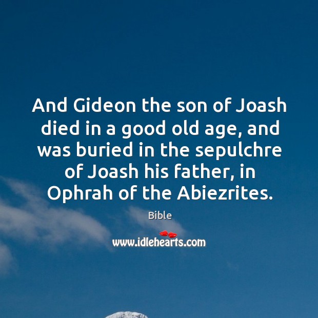 And gideon the son of joash died in a good old age, and was buried in the sepulchre of joash his father.. Bible Picture Quote
