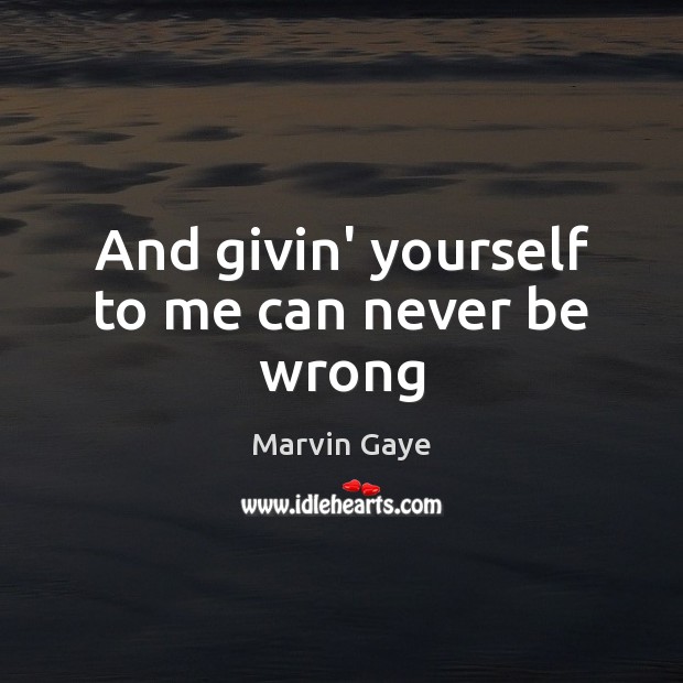 And givin’ yourself to me can never be wrong Marvin Gaye Picture Quote