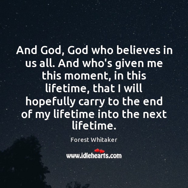 And God, God who believes in us all. And who’s given me Forest Whitaker Picture Quote