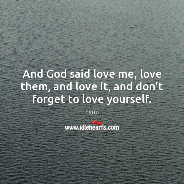 And God said love me, love them, and love it, and don’t forget to love yourself. Image