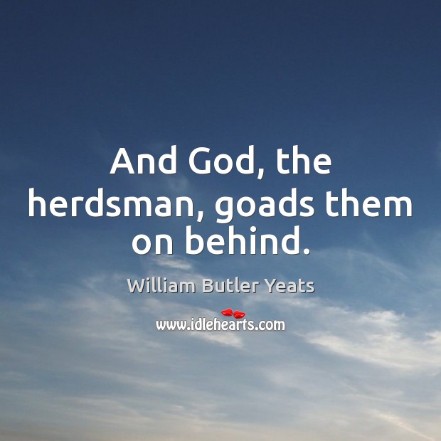 And God, the herdsman, goads them on behind. William Butler Yeats Picture Quote