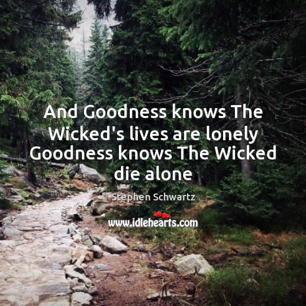 And Goodness knows The Wicked’s lives are lonely Goodness knows The Wicked die alone Stephen Schwartz Picture Quote