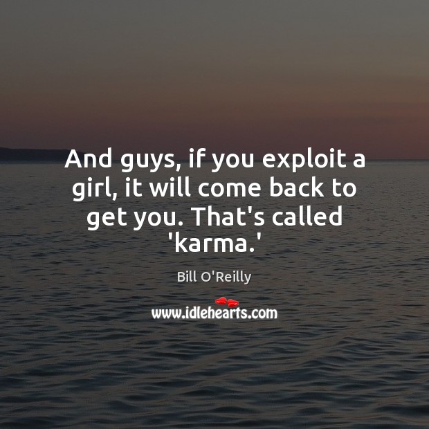And guys, if you exploit a girl, it will come back to get you. That’s called ‘karma.’ Bill O’Reilly Picture Quote