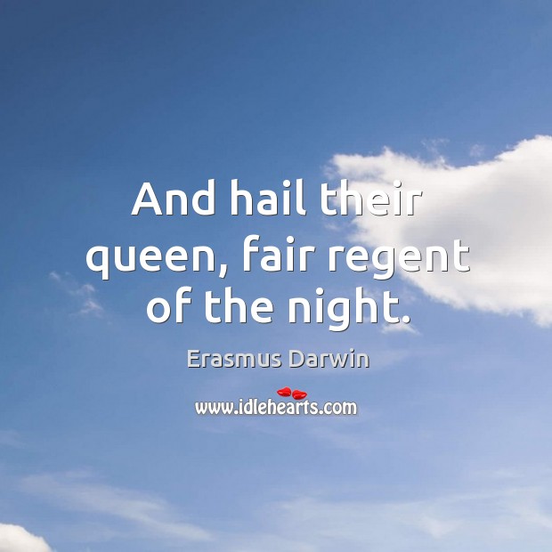 And hail their queen, fair regent of the night. Erasmus Darwin Picture Quote