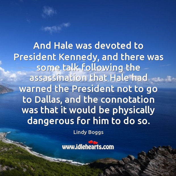 And hale was devoted to president kennedy, and there was some talk following Lindy Boggs Picture Quote