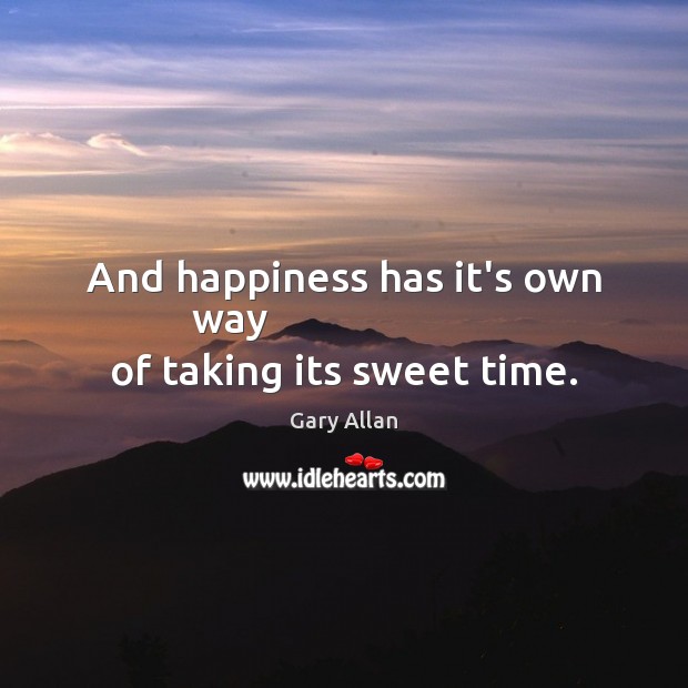 And happiness has it’s own way                        of taking its sweet time. Gary Allan Picture Quote
