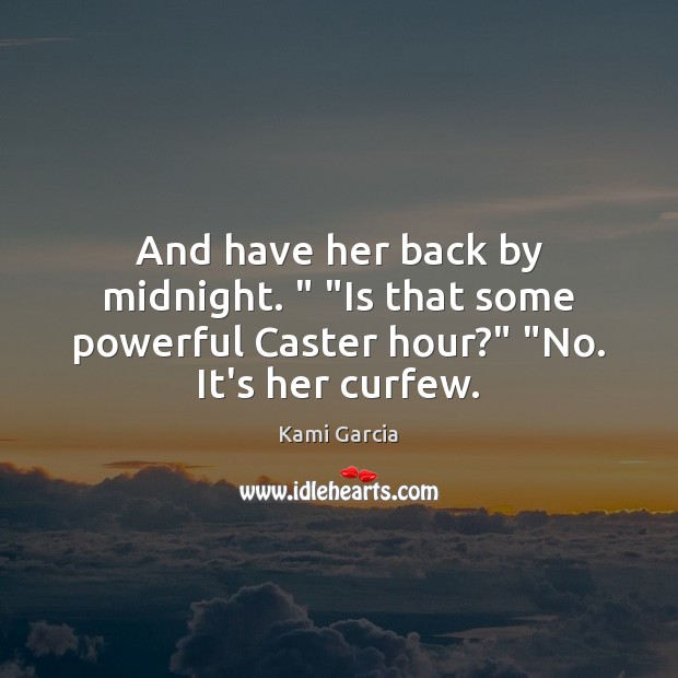 And have her back by midnight. ” “Is that some powerful Caster hour?” “ Kami Garcia Picture Quote