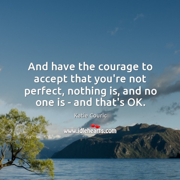 And have the courage to accept that you’re not perfect, nothing is, Image