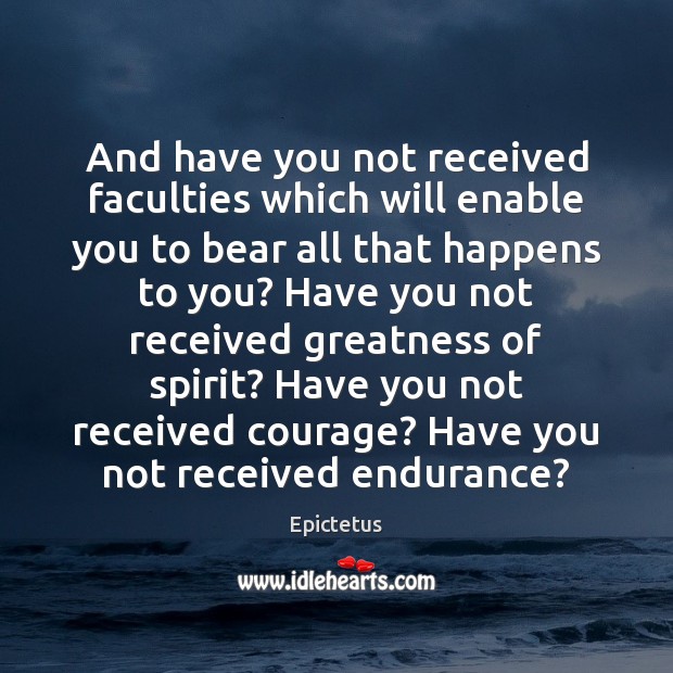 And have you not received faculties which will enable you to bear Epictetus Picture Quote