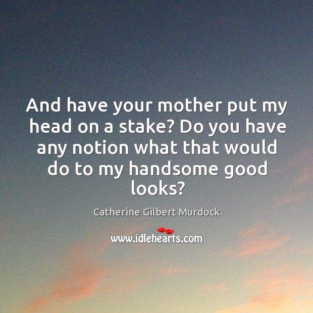 And have your mother put my head on a stake? Do you Catherine Gilbert Murdock Picture Quote