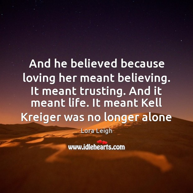 And he believed because loving her meant believing. It meant trusting. And Lora Leigh Picture Quote