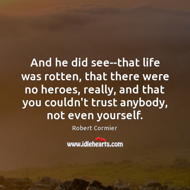 And he did see–that life was rotten, that there were no heroes, Robert Cormier Picture Quote
