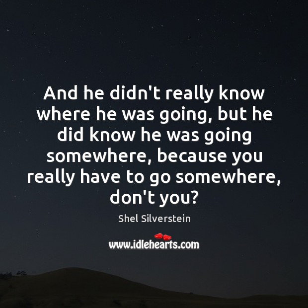 And he didn’t really know where he was going, but he did Shel Silverstein Picture Quote