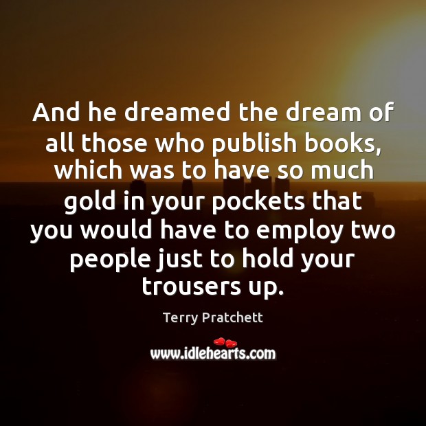 And he dreamed the dream of all those who publish books, which Terry Pratchett Picture Quote
