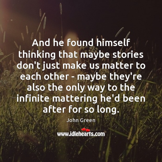 And he found himself thinking that maybe stories don’t just make us John Green Picture Quote