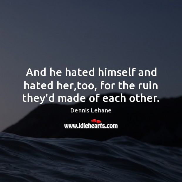 And he hated himself and hated her,too, for the ruin they’d made of each other. Dennis Lehane Picture Quote