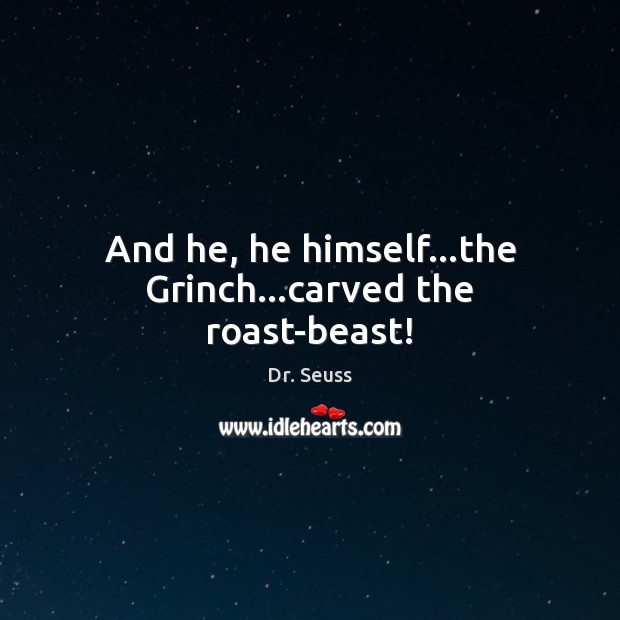 And he, he himself…the Grinch…carved the roast-beast! Dr. Seuss Picture Quote