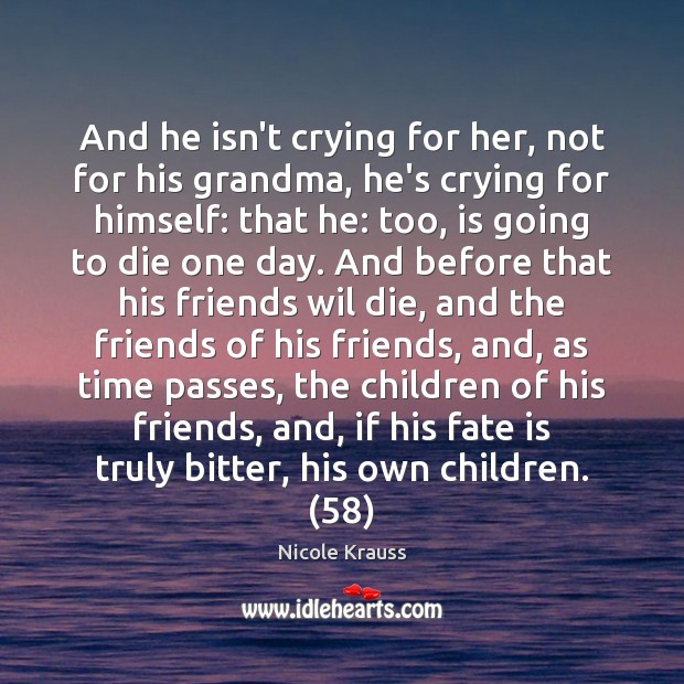 And he isn’t crying for her, not for his grandma, he’s crying Nicole Krauss Picture Quote