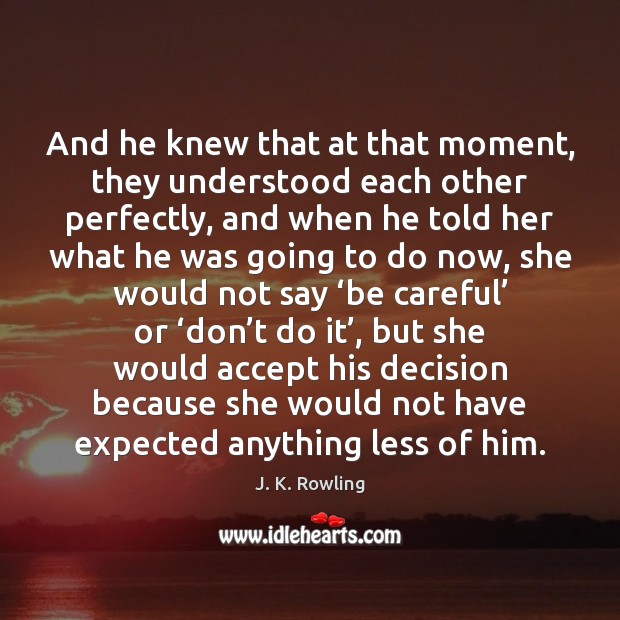 And he knew that at that moment, they understood each other perfectly, J. K. Rowling Picture Quote