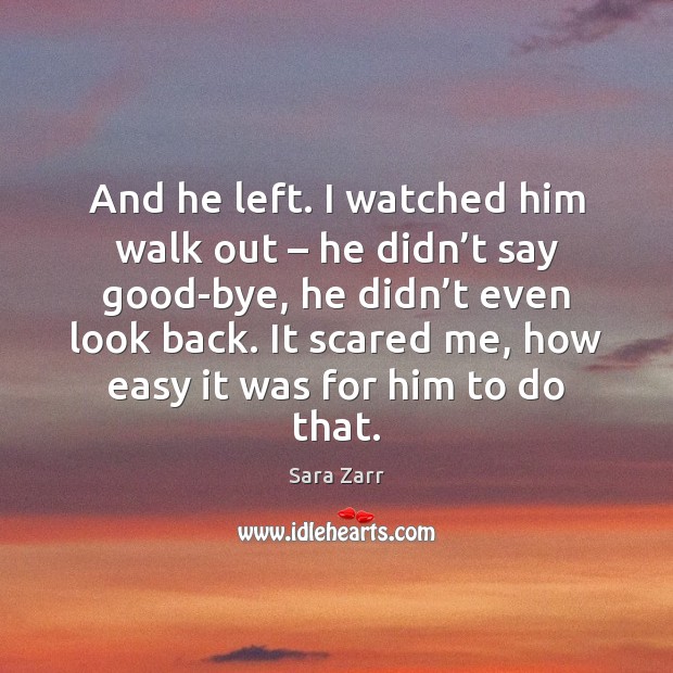 And he left. I watched him walk out – he didn’t say Sara Zarr Picture Quote