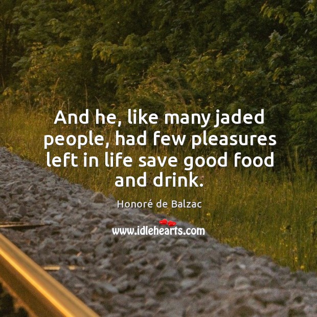 And he, like many jaded people, had few pleasures left in life save good food and drink. Honoré de Balzac Picture Quote
