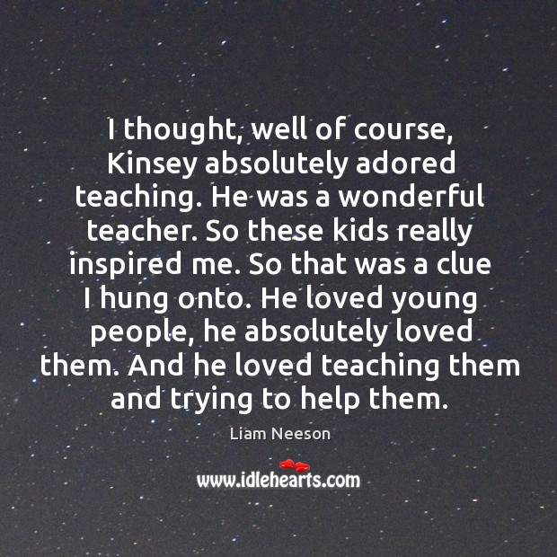 And he loved teaching them and trying to help them. Liam Neeson Picture Quote