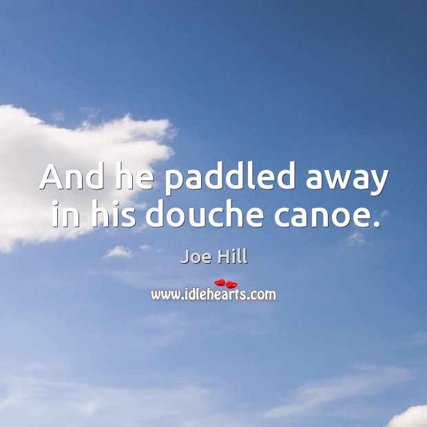 And he paddled away in his douche canoe. Joe Hill Picture Quote