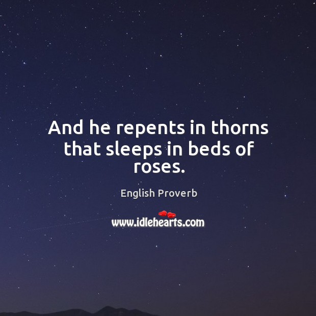 And he repents in thorns that sleeps in beds of roses. English Proverbs Image