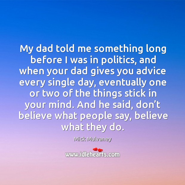 And he said, don’t believe what people say, believe what they do. Mick Mulvaney Picture Quote