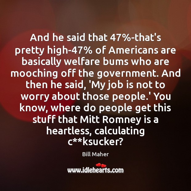 And he said that 47%-that’s pretty high-47% of Americans are basically welfare Image