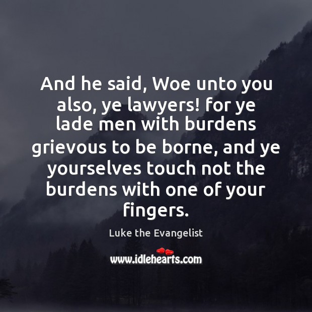 And he said, Woe unto you also, ye lawyers! for ye lade Luke the Evangelist Picture Quote
