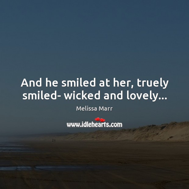 And he smiled at her, truely smiled- wicked and lovely… Melissa Marr Picture Quote