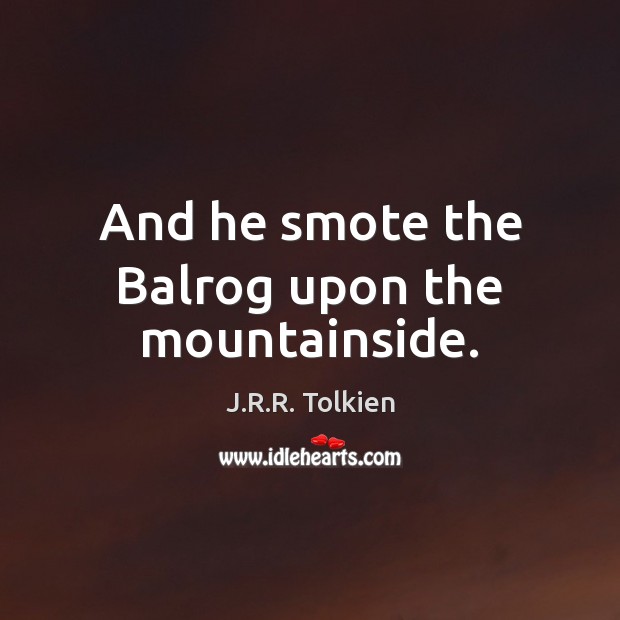 And he smote the Balrog upon the mountainside. J.R.R. Tolkien Picture Quote