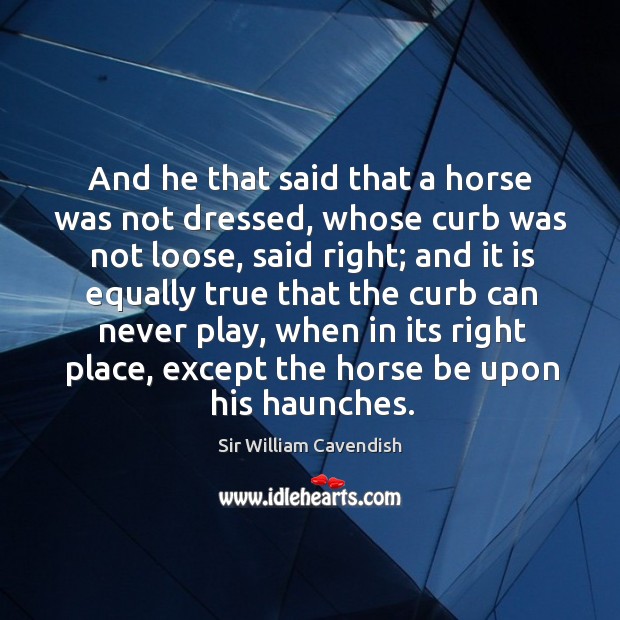 And he that said that a horse was not dressed, whose curb was not loose, said right Image