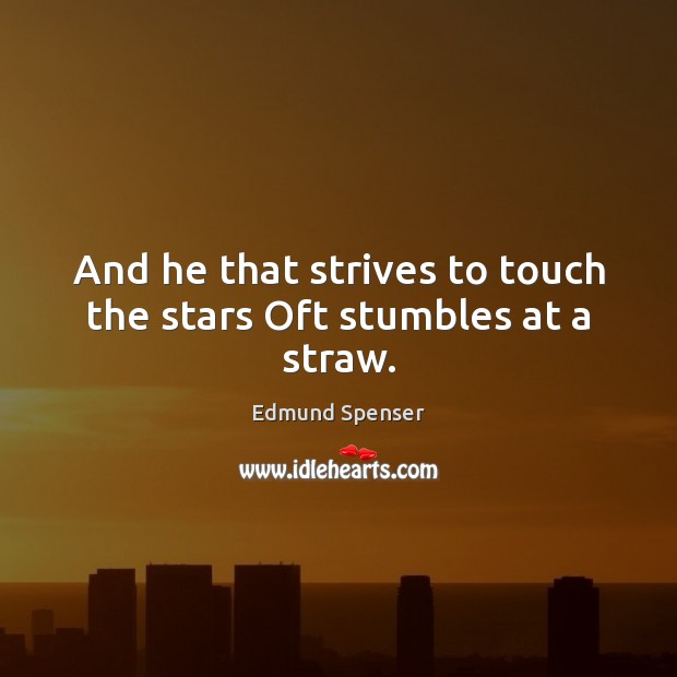 And he that strives to touch the stars Oft stumbles at a straw. Edmund Spenser Picture Quote