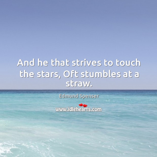 And he that strives to touch the stars, oft stumbles at a straw. Edmund Spenser Picture Quote