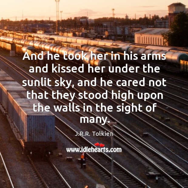 And he took her in his arms and kissed her under the sunlit sky, and he cared not that they J.R.R. Tolkien Picture Quote