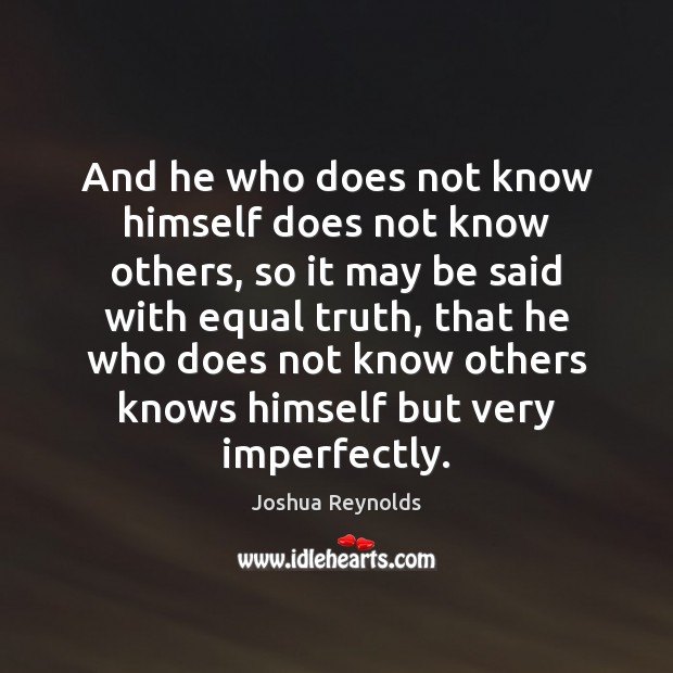 And he who does not know himself does not know others, so Joshua Reynolds Picture Quote