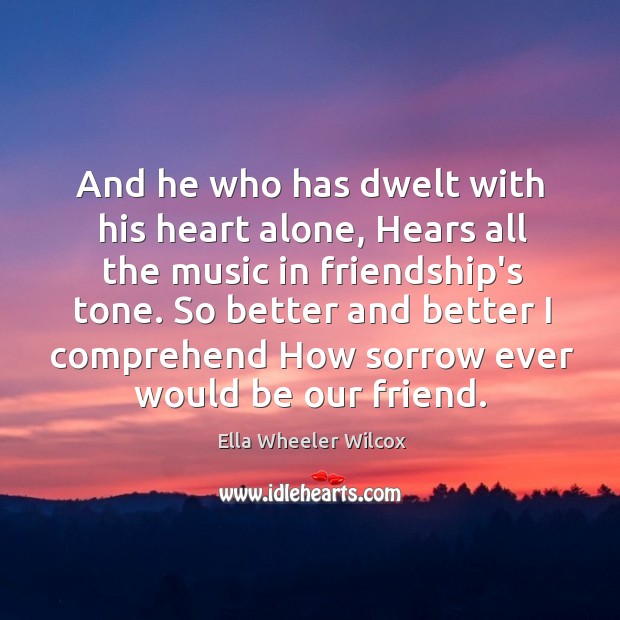 And he who has dwelt with his heart alone, Hears all the Ella Wheeler Wilcox Picture Quote
