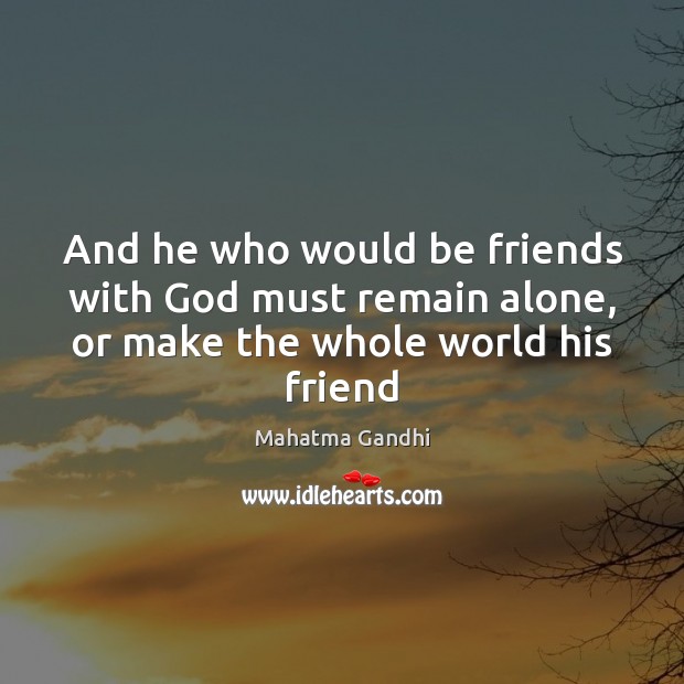 And he who would be friends with God must remain alone, or make the whole world his friend Image
