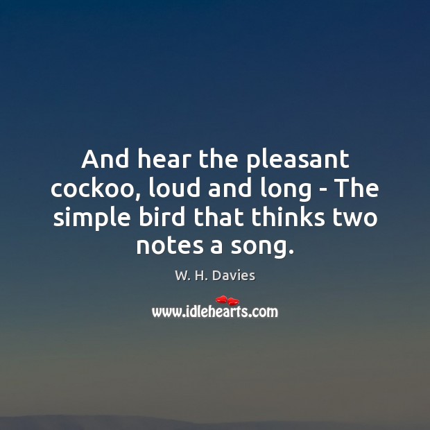 And hear the pleasant cockoo, loud and long – The simple bird W. H. Davies Picture Quote