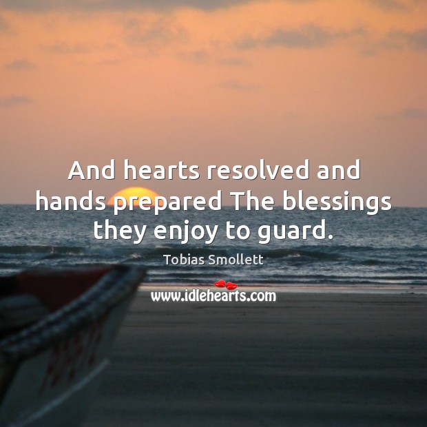 And hearts resolved and hands prepared The blessings they enjoy to guard. Tobias Smollett Picture Quote