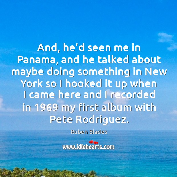 And, he’d seen me in panama, and he talked about maybe doing something in Image
