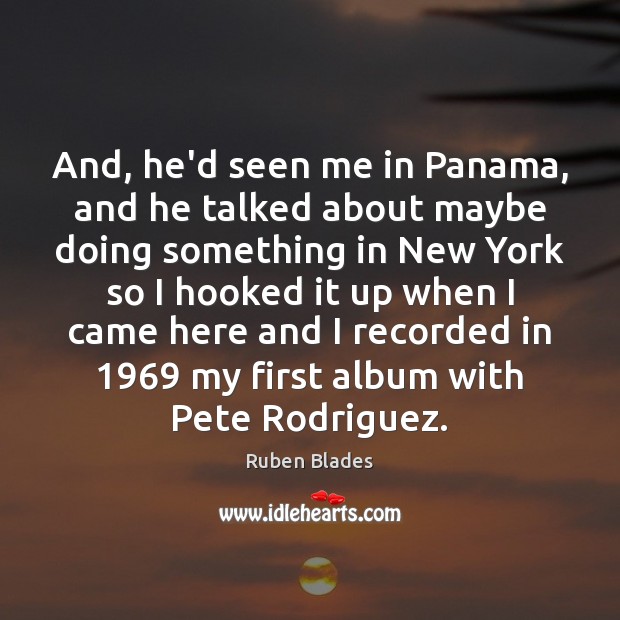 And, he’d seen me in Panama, and he talked about maybe doing Image
