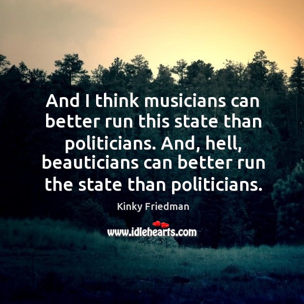 And, hell, beauticians can better run the state than politicians. Kinky Friedman Picture Quote