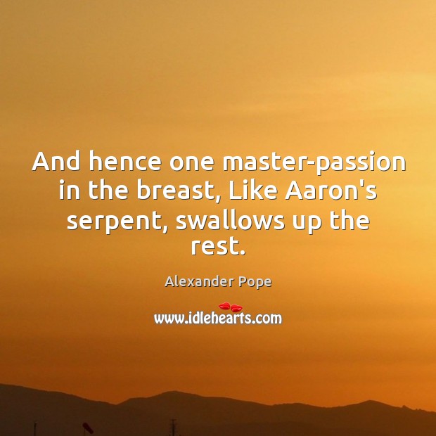 And hence one master-passion in the breast, Like Aaron’s serpent, swallows up the rest. Image